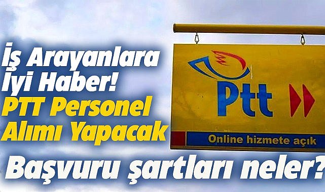 PTT personel alımı ne zaman? Başvuru şartları neler?