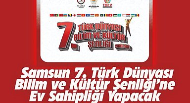 Samsun, 7. Türk Dünyası Bilim ve Kültür Şenliği’ne ev sahipliği yapacak