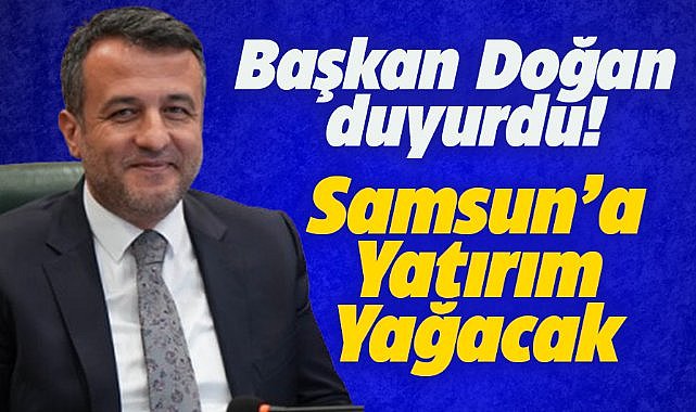 Samsun’a yatırım yağacak