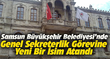 Samsun Büyükşehir Belediyesi'nde genel sekreterlik görevine yeni bir isim atandı