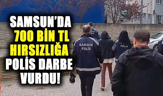 Samsun’da  700 bin TL hırsızlığa polis darbe vurdu!