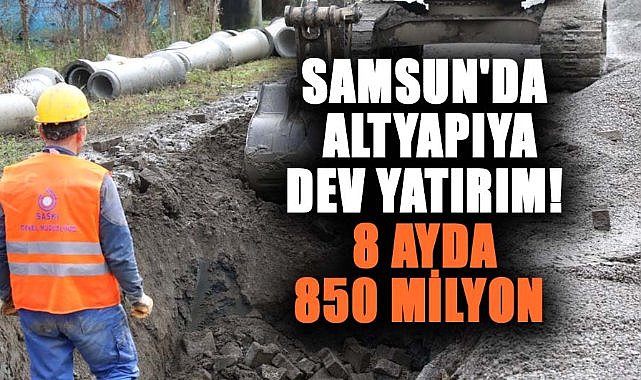Samsun'da altyapıya dev yatırım! 8 ayda 850 milyon