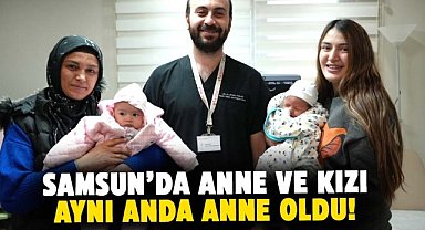 Samsun’da anne ve kızı aynı anda anne oldu!