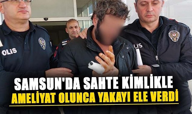 Samsun'da aranan sahte kimlikle ameliyat olan kişi yakalandı