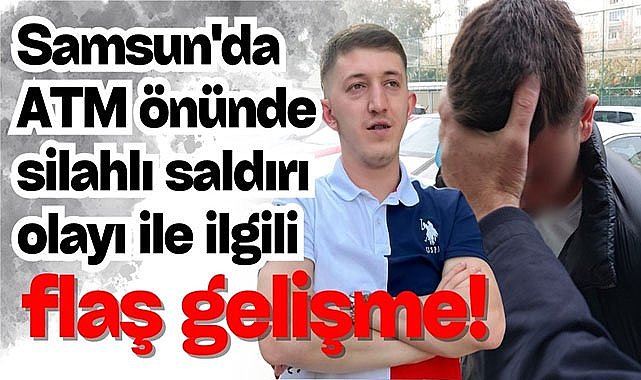 Samsun'da ATM önünde silahlı saldırı olayı ile ilgili flaş gelişme!