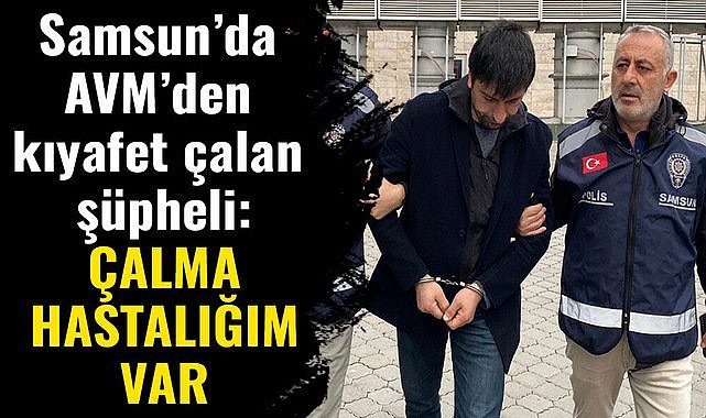 Samsun’da AVM’den kıyafet çalan şüpheli: Çalma hastalığım var