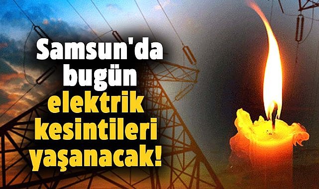Samsun'da bugün elektrik kesintileri yaşanacak! 27 Kasım Çarşamba kesinti yaşanacak yerler