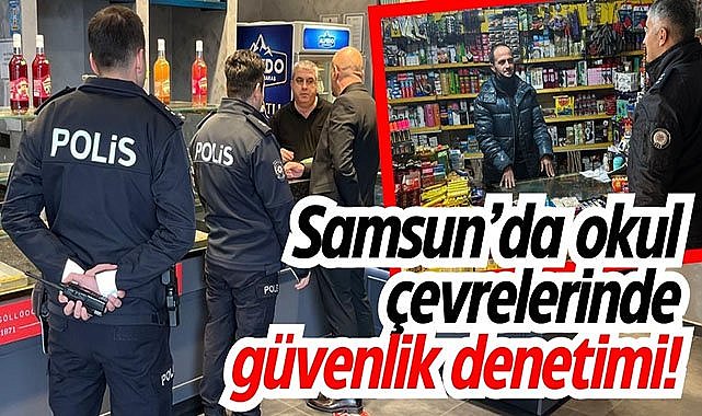Samsun'da okul çevrelerinde güvenlik denetimi!