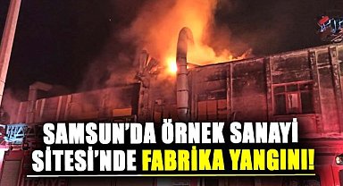 Samsun’da Örnek Sanayi Sitesi’nde fabrika yangını!