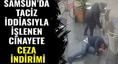 Samsun'da taciz iddiasıyla işlenen cinayette ceza indirimi
