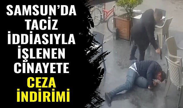 Samsun'da taciz iddiasıyla işlenen cinayette ceza indirimi
