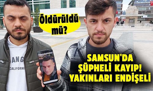 Samsun’da yaşayan 2 çocuk babası Şener Dere kayıp!