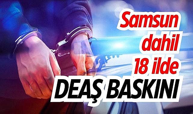 Samsun dahil 18 ilde DEAŞ baskını