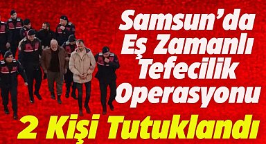Samsun'un Çarşamba ilçesinde eş zamanlı tefecilik operasyonu