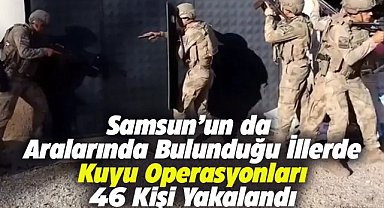 Samsun'un da aralarında bulunduğu illerde Kuyu operasyonları! 46 şüpheli yakalandı