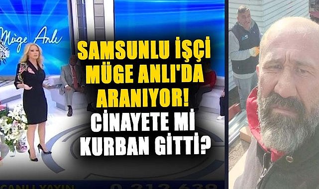 Samsunlu işçi Murat Gezer Müge Anlı'da aranıyor! Cinayete mi kurban gitti?