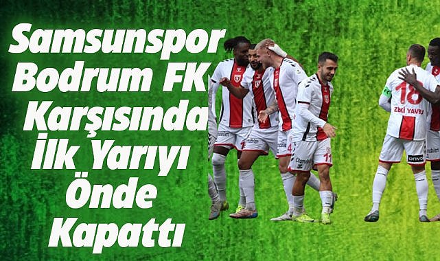 Samsunspor- Bodrum FK maçında ilk yarıyı önde tamamladı