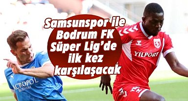 Samsunspor ile Bodrum FK Süper Lig’de ilk kez karşılaşacak