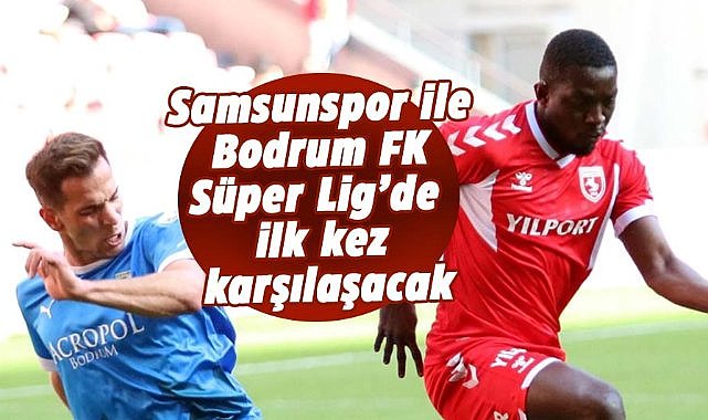 Samsunspor ile Bodrum FK Süper Lig’de ilk kez karşılaşacak