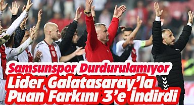 Samsunspor lider Galatasaray ile puan farkını 3'e indirdi