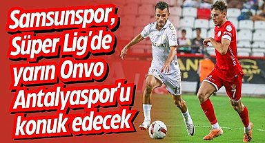 Samsunspor, Süper Lig'de yarın Onvo Antalyaspor'u konuk edecek