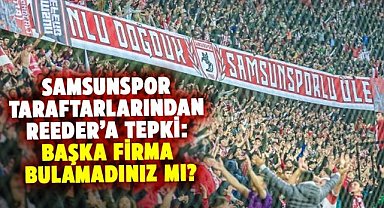 Samsunspor taraftarlarından Reeder’a tepki: Başka firma bulamadınız mı?