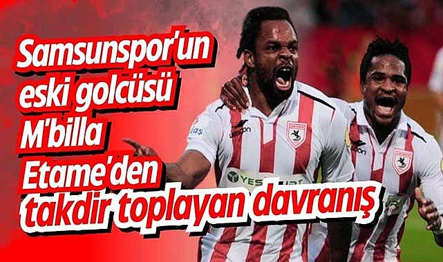 Samsunspor'un eski golcüsü M'billa Etame'den takdir toplayan davranış