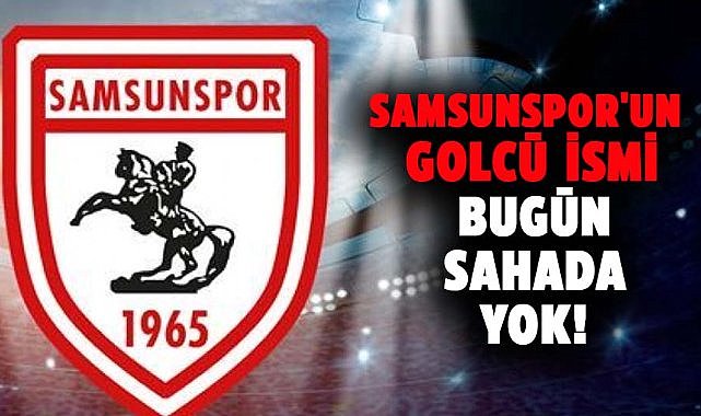Samsunspor'un golcü ismi bugün sahada yok!