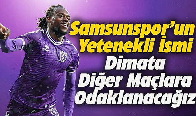 Samsunspor'un yetenekli ismi Dimata: Diğer maçlara odaklanacağız