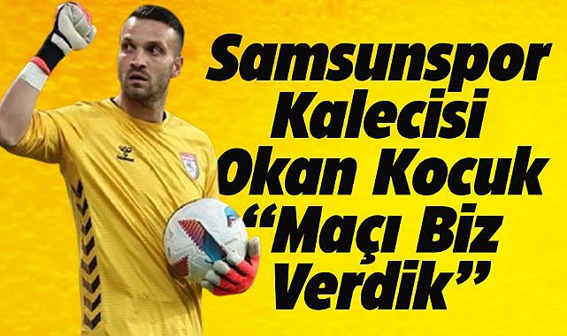 Samsunspor'un kalecisi Okan Kocuk: Maçı Alanyaspor'a biz verdik