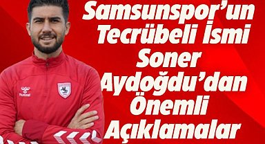 Samsunspor'un tecrübeli ismi Soner Aydoğdu: Lig bitmedi! Savaşımız yeni başlıyor