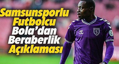 Samsunsporlu futbolcu Bola: Beraberliğin milli arayla ilgisi yok