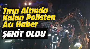 Tırın altında kalan polis şehit oldu