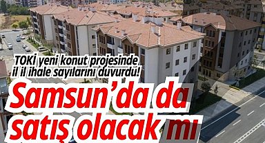TOKİ yeni konut projesinde il il ihale sayılarını duyurdu! Samsun'da da satış olacak mı?