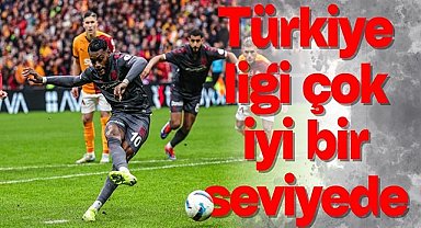 Türkiye ligi çok iyi bir seviyede