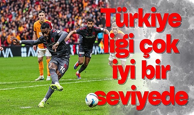 Türkiye ligi çok iyi bir seviyede