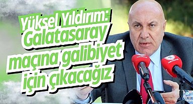 Yüksel Yıldırım: Galatasaray maçına galibiyet için çıkacağız