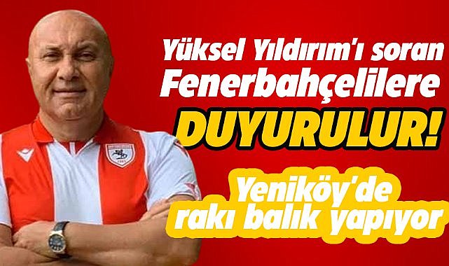 Yüksel Yıldırım'ı soran Fenerbahçelilere duyurulur! Yeniköy'de rakı balık yapıyor