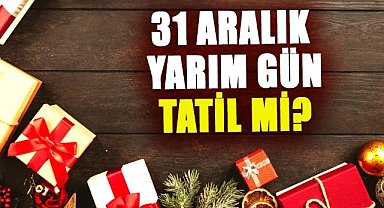 31 Aralık yarım gün tatil mi?