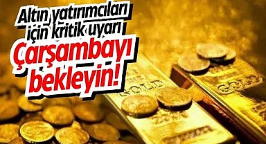 Altın yatırımcıları için kritik uyarı: Çarşambayı bekleyin!