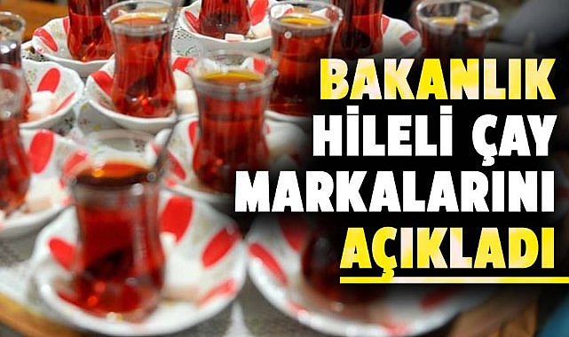 Bakanlık hileli çay markalarını açıkladı