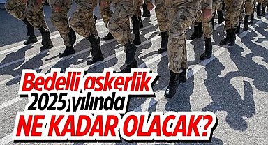 Bedelli askerlik 2025 yılında ne kadar olacak? İşte bedelli askerlik ücreti