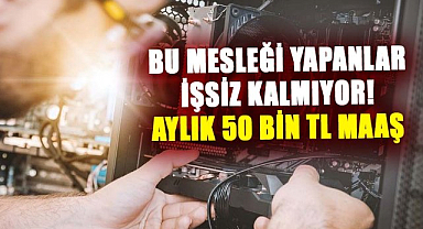 Bu mesleği yapanlar işsiz kalmıyor! Aylık 50 bin TL maaş