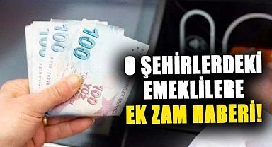 Bu şehirlerde yaşayan emeklilere ek zam