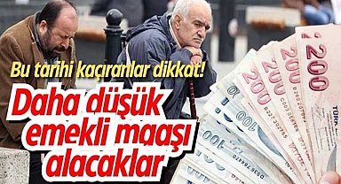 Bu tarihi kaçıranlar dikkat! Daha az emekli maaşı alabilirsiniz