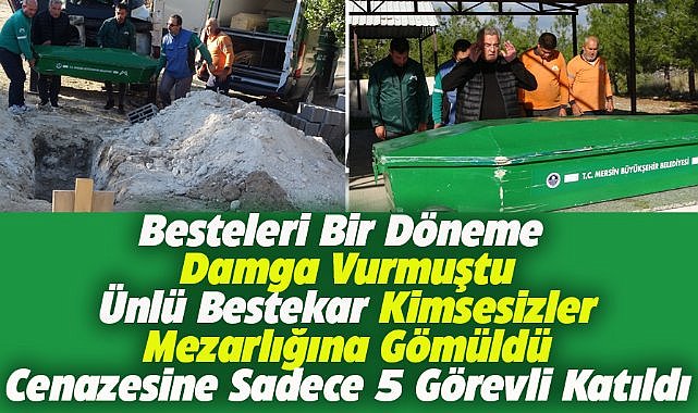 "Çilli Bom" şarkısının bestekarı Kenan Küçüközcan, kimsesizler mezarlığına gömüldü