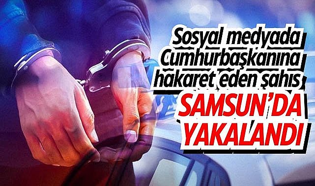Sosyal medyada Cumhurbaşkanına hakaret eden şahıs Samsun'da yakalandı