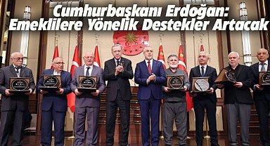 Cumhurbaşkanı Erdoğan: Emeklilere yönelik destekler artarak devam edecek