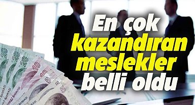 En çok kazandıran meslekler açıklandı