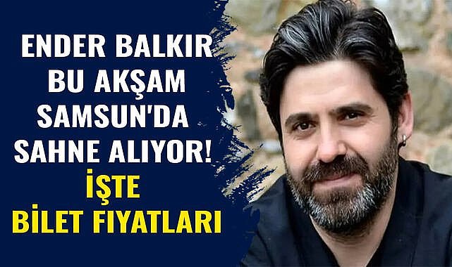 Ender Balkır bu akşam Samsun'da sahne alıyor! İşte bilet fiyatları